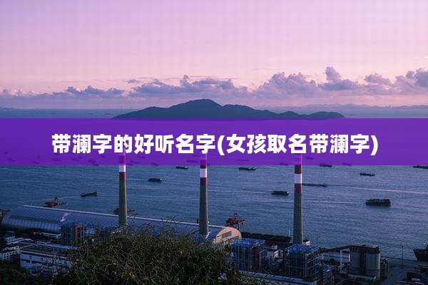 带澜字的好听名字(女孩取名带澜字)