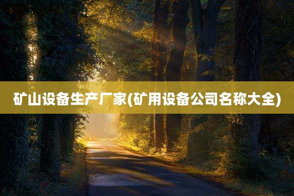 矿山设备生产厂家(矿用设备公司名称大全)