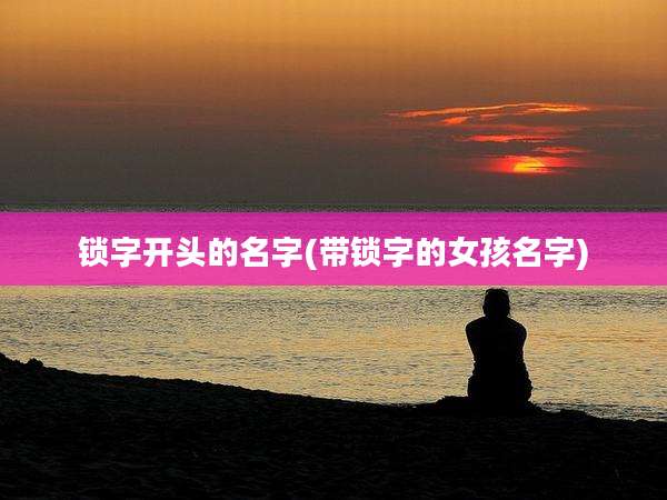 锁字开头的名字(带锁字的女孩名字)