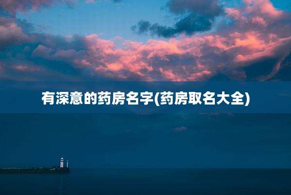 有深意的药房名字(药房取名大全)