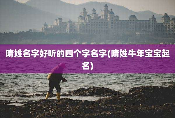 隋姓名字好听的四个字名字(隋姓牛年宝宝起名)