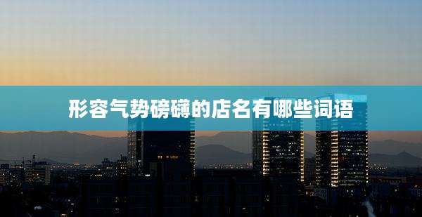 形容气势磅礴的店名有哪些词语