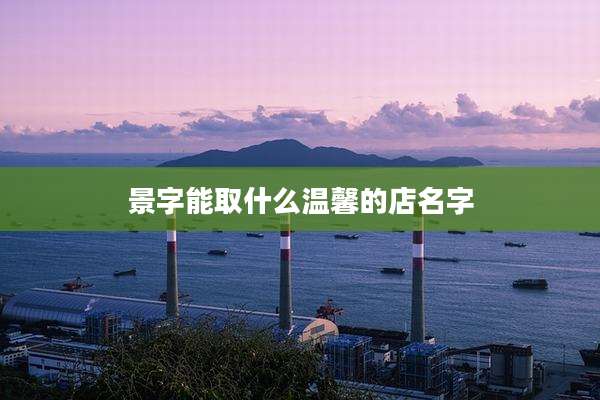 景字能取什么温馨的店名字