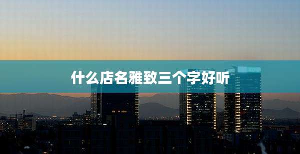 什么店名雅致三个字好听