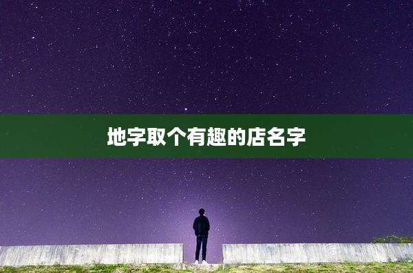 地字取个有趣的店名字