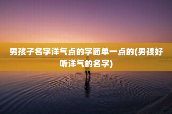 男孩子名字洋气点的字简单一点的(男孩好听洋气的名字)