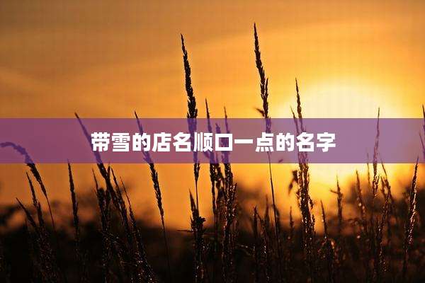 带雪的店名顺口一点的名字