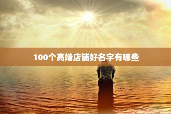 100个高端店铺好名字有哪些