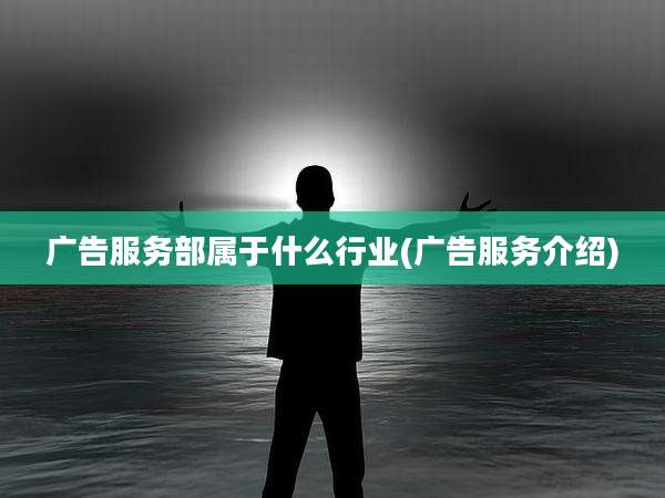 广告服务部属于什么行业(广告服务介绍)