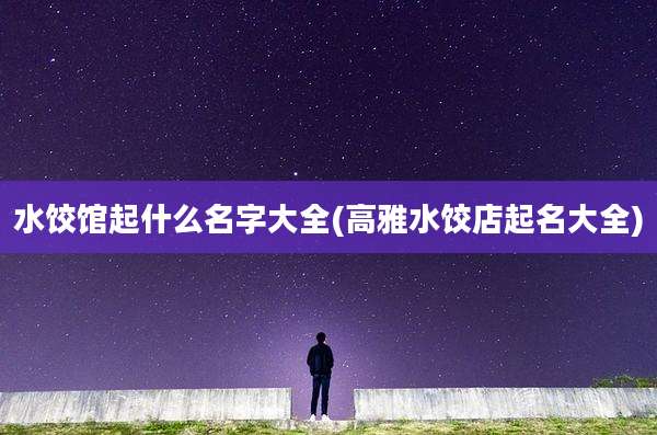 水饺馆起什么名字大全(高雅水饺店起名大全)