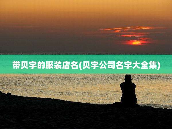 带贝字的服装店名(贝字公司名字大全集)