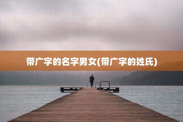 带广字的名字男女(带广字的姓氏)