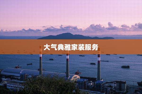 大气典雅家装服务