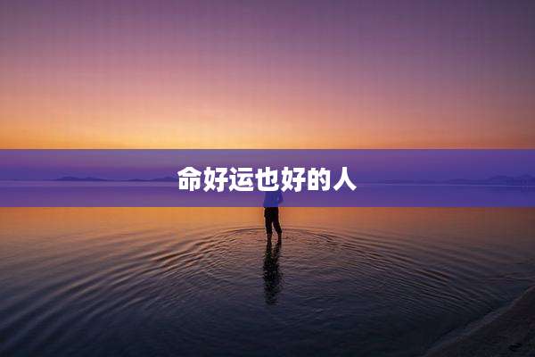 命好运也好的人