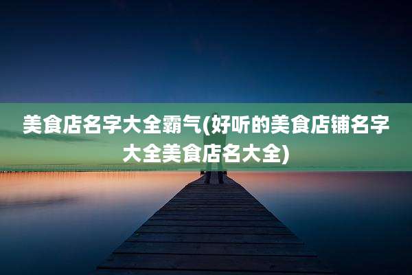 美食店名字大全霸气(好听的美食店铺名字大全美食店名大全)