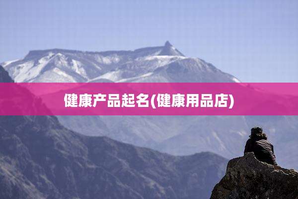 健康产品起名(健康用品店)