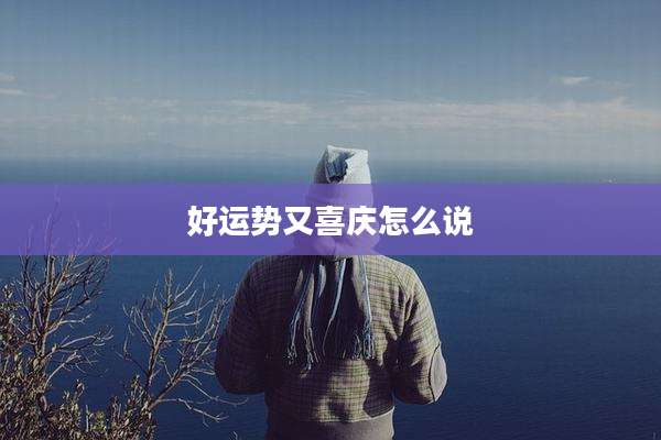 好运势又喜庆怎么说