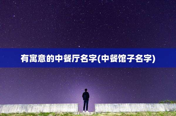 有寓意的中餐厅名字(中餐馆子名字)