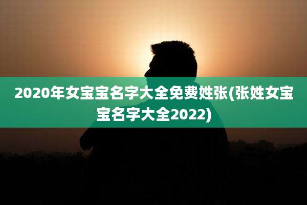 2020年女宝宝名字大全免费姓张(张姓女宝宝名字大全2022)