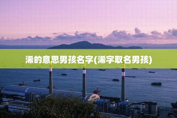 浠的意思男孩名字(浠字取名男孩)