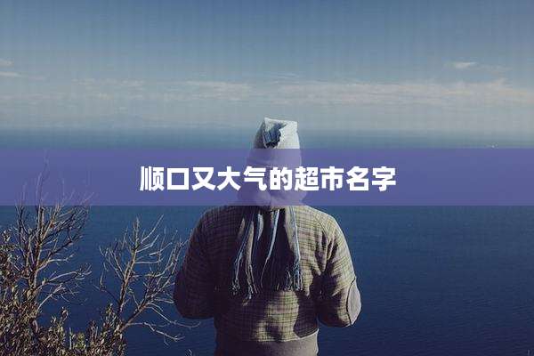顺口又大气的超市名字