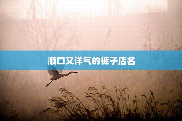 顺口又洋气的裤子店名