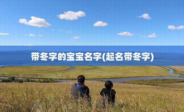 带冬字的宝宝名字(起名带冬字)