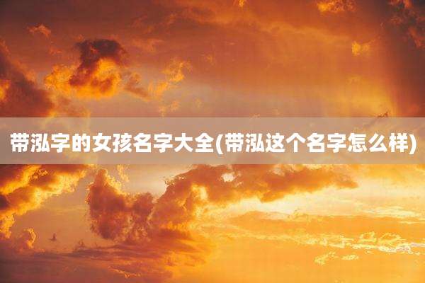 带泓字的女孩名字大全(带泓这个名字怎么样)