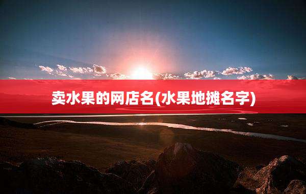 卖水果的网店名(水果地摊名字)
