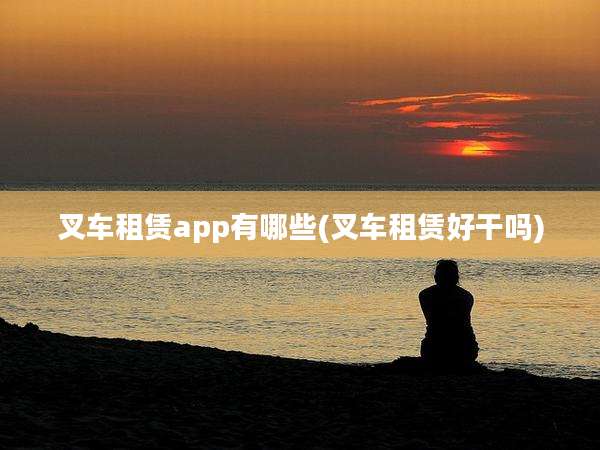 叉车租赁app有哪些(叉车租赁好干吗)