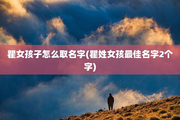 瞿女孩子怎么取名字(瞿姓女孩最佳名字2个字)