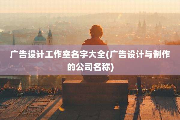 广告设计工作室名字大全(广告设计与制作的公司名称)