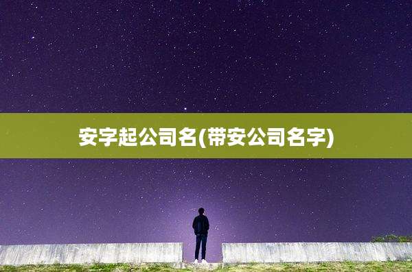 安字起公司名(带安公司名字)
