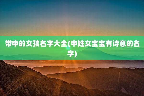 带申的女孩名字大全(申姓女宝宝有诗意的名字)