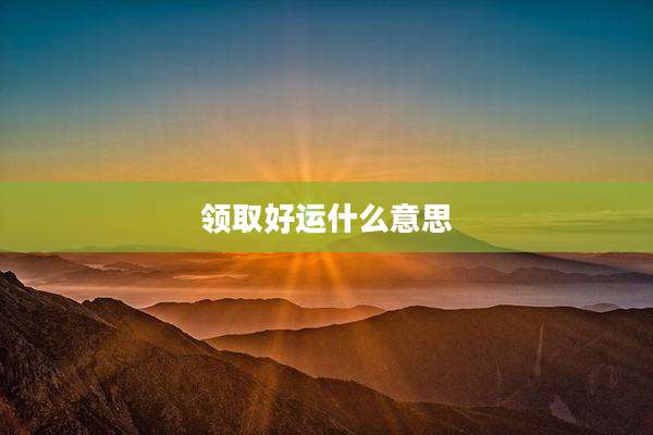 领取好运什么意思