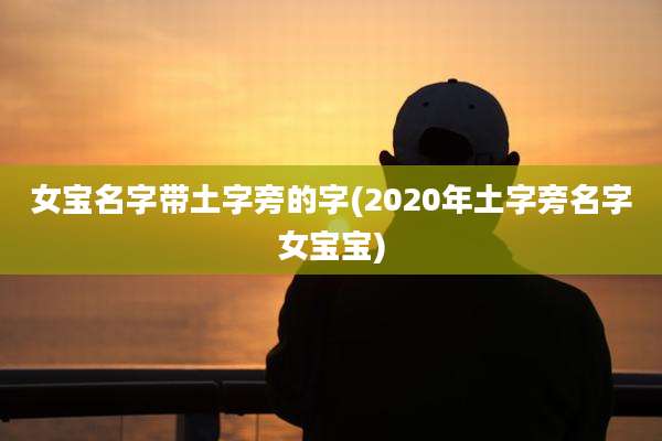 女宝名字带土字旁的字(2020年土字旁名字女宝宝)