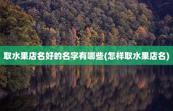 取水果店名好的名字有哪些(怎样取水果店名)