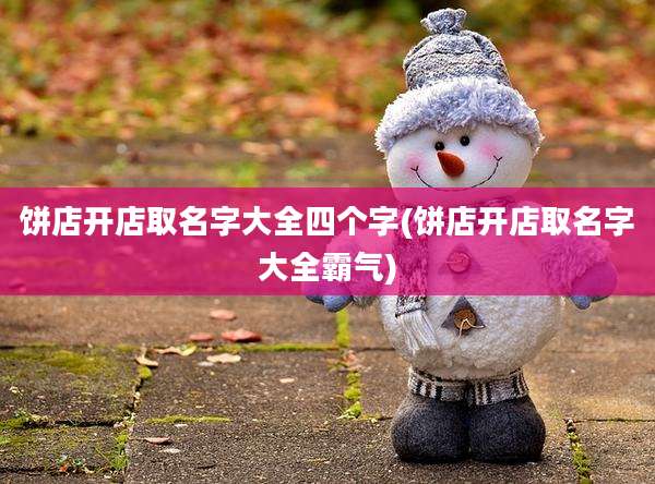 饼店开店取名字大全四个字(饼店开店取名字大全霸气)