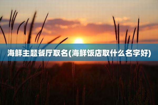 海鲜主题餐厅取名(海鲜饭店取什么名字好)