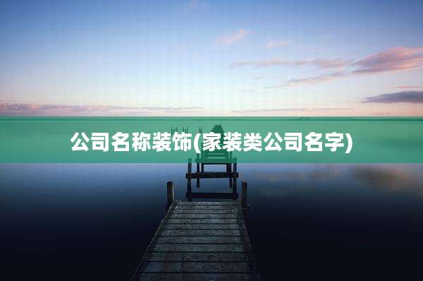 公司名称装饰(家装类公司名字)