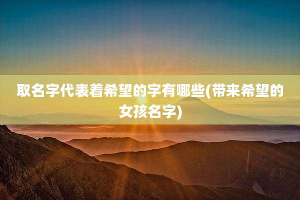 取名字代表着希望的字有哪些(带来希望的女孩名字)