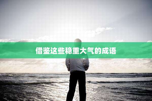 借鉴这些稳重大气的成语