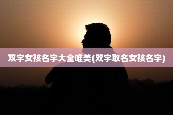 双字女孩名字大全唯美(双字取名女孩名字)
