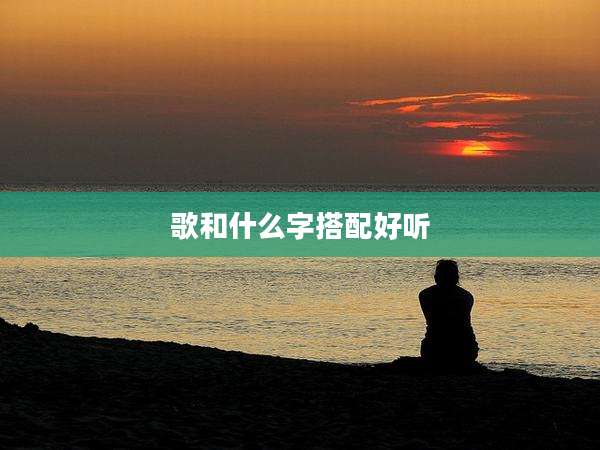 歌和什么字搭配好听