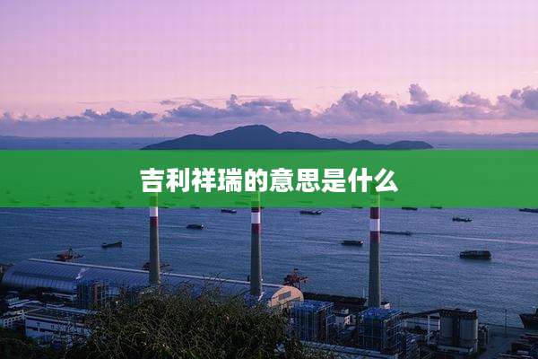 吉利祥瑞的意思是什么