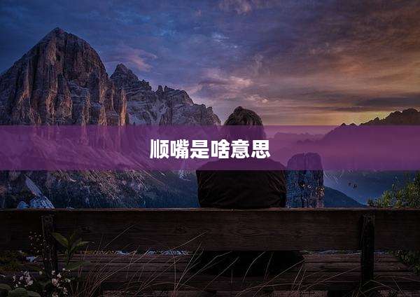 顺嘴是啥意思