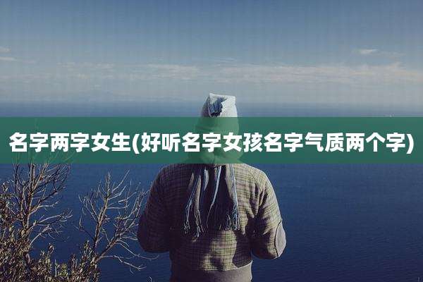名字两字女生(好听名字女孩名字气质两个字)