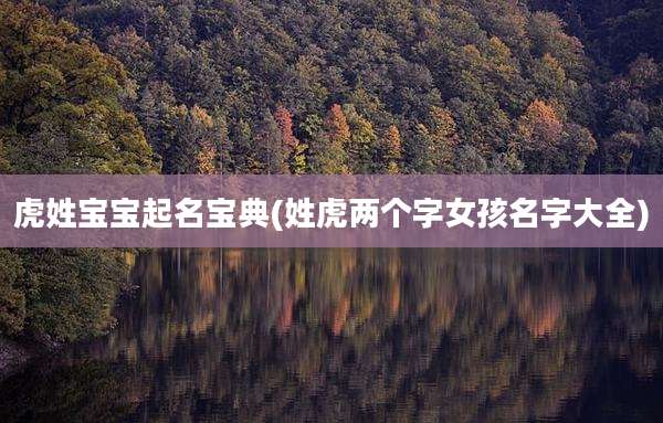 虎姓宝宝起名宝典(姓虎两个字女孩名字大全)
