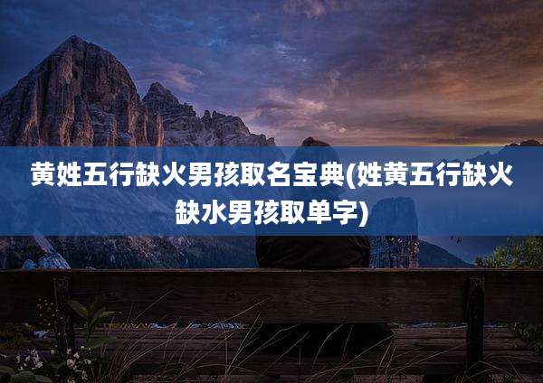 黄姓五行缺火男孩取名宝典(姓黄五行缺火缺水男孩取单字)