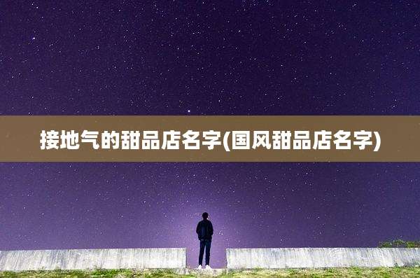 接地气的甜品店名字(国风甜品店名字)
